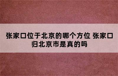 张家口位于北京的哪个方位 张家口归北京市是真的吗